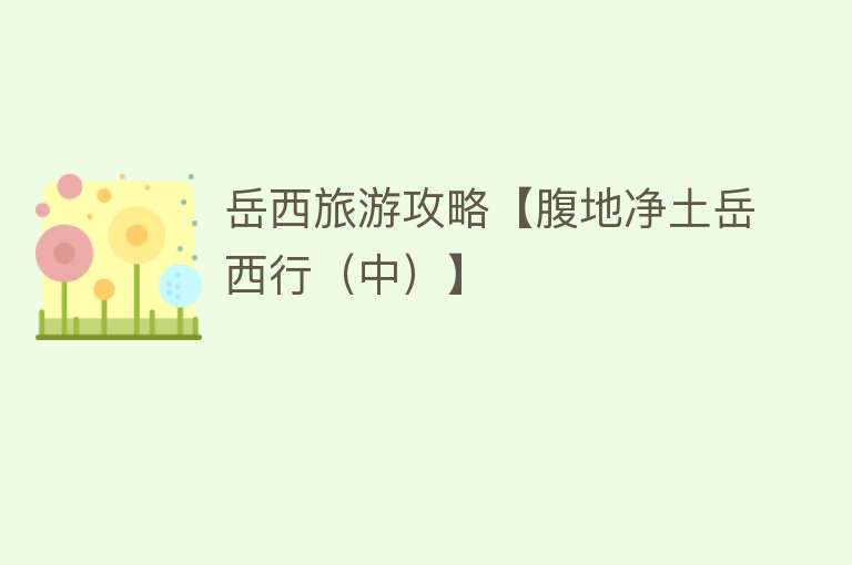 岳西旅游攻略【腹地净土岳西行（中）】