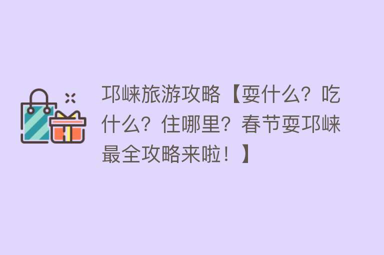 邛崃旅游攻略【耍什么？吃什么？住哪里？春节耍邛崃最全攻略来啦！】
