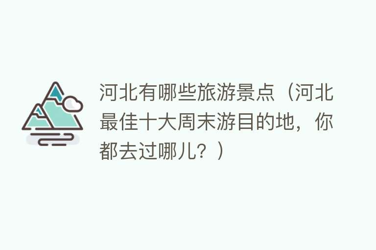 河北有哪些旅游景点（河北最佳十大周末游目的地，你都去过哪儿？）