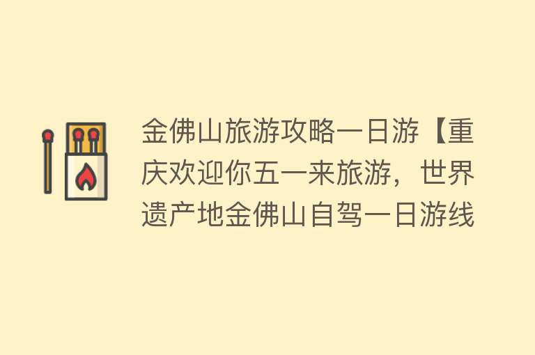 金佛山旅游攻略一日游【重庆欢迎你五一来旅游，世界遗产地金佛山自驾一日游线路图和攻略】