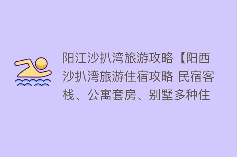 阳江沙扒湾旅游攻略【阳西沙扒湾旅游住宿攻略 民宿客栈、公寓套房、别墅多种住宿选择】