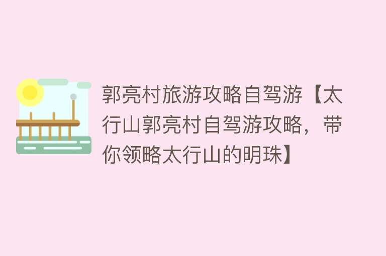 郭亮村旅游攻略自驾游【太行山郭亮村自驾游攻略，带你领略太行山的明珠】