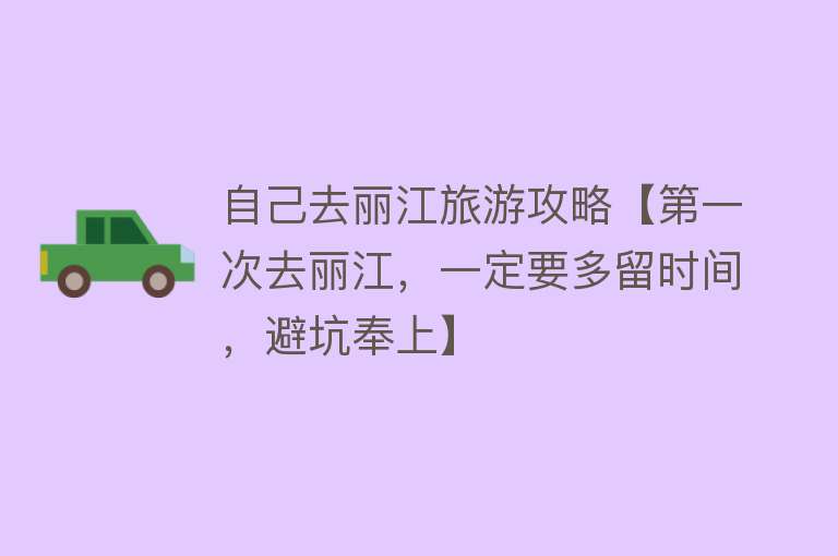 自己去丽江旅游攻略【第一次去丽江，一定要多留时间，避坑奉上】