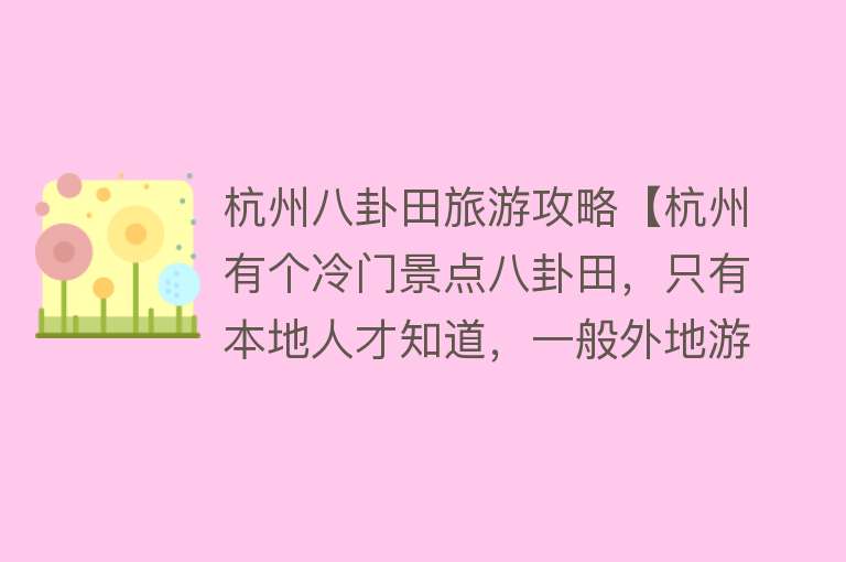 杭州八卦田旅游攻略【杭州有个冷门景点八卦田，只有本地人才知道，一般外地游客都不去】