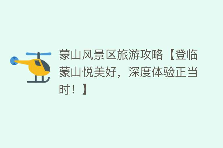 蒙山风景区旅游攻略【登临蒙山悦美好，深度体验正当时！】