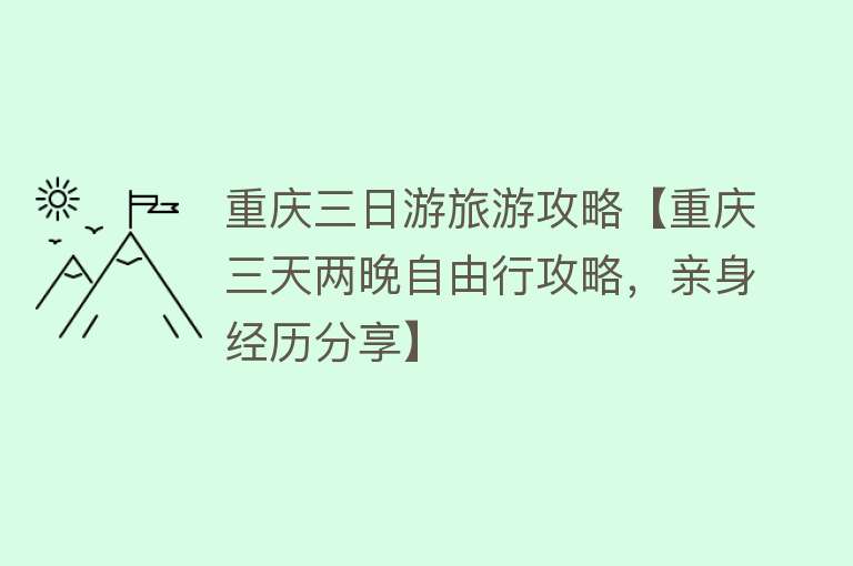 重庆三日游旅游攻略【重庆三天两晚自由行攻略，亲身经历分享】
