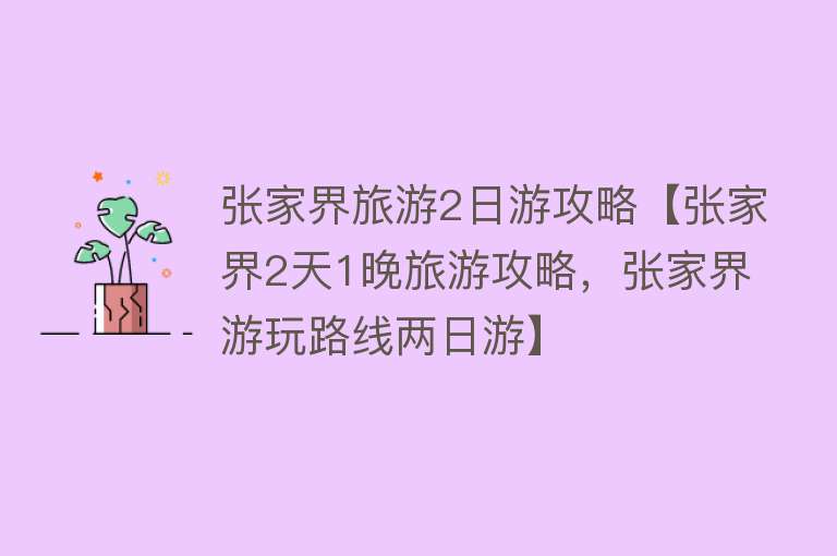 张家界旅游2日游攻略【张家界2天1晚旅游攻略，张家界游玩路线两日游】