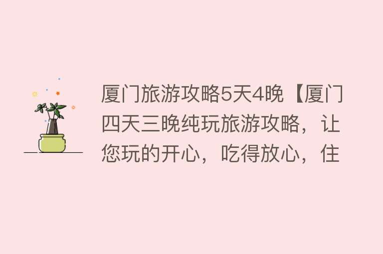 厦门旅游攻略5天4晚【厦门四天三晚纯玩旅游攻略，让您玩的开心，吃得放心，住得舒心】