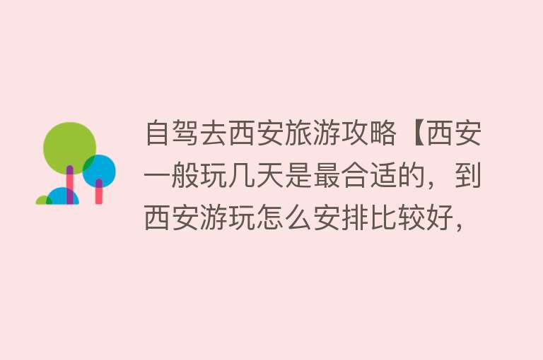 自驾去西安旅游攻略【西安一般玩几天是最合适的，到西安游玩怎么安排比较好，详细攻略】