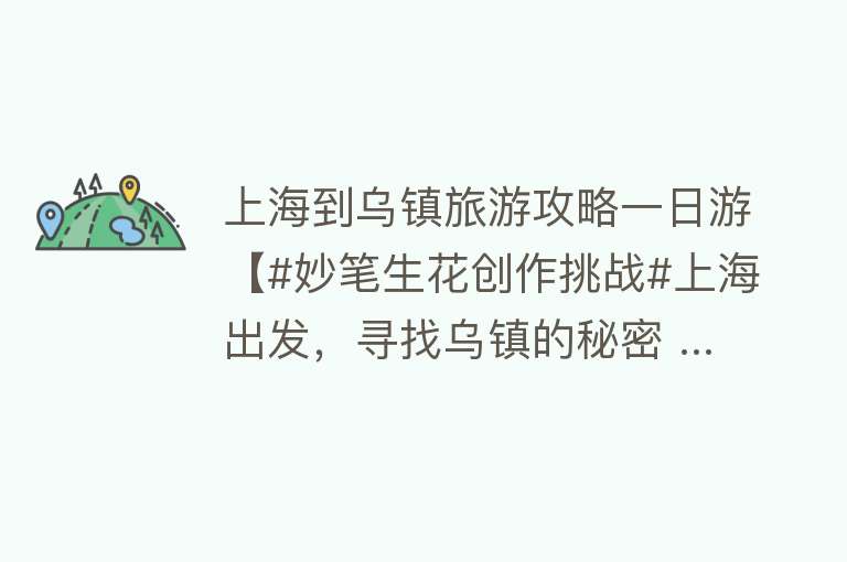 上海到乌镇旅游攻略一日游【#妙笔生花创作挑战#上海出发，寻找乌镇的秘密 ...】