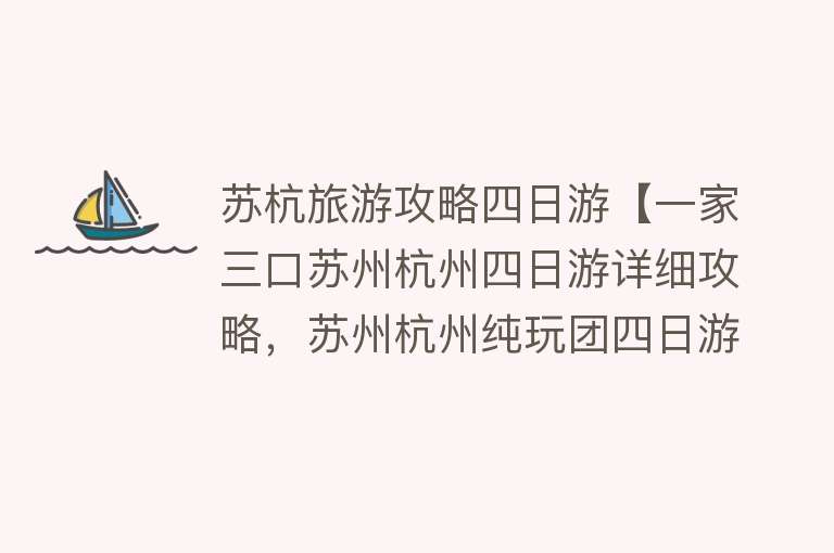 苏杭旅游攻略四日游【一家三口苏州杭州四日游详细攻略，苏州杭州纯玩团四日游价格】