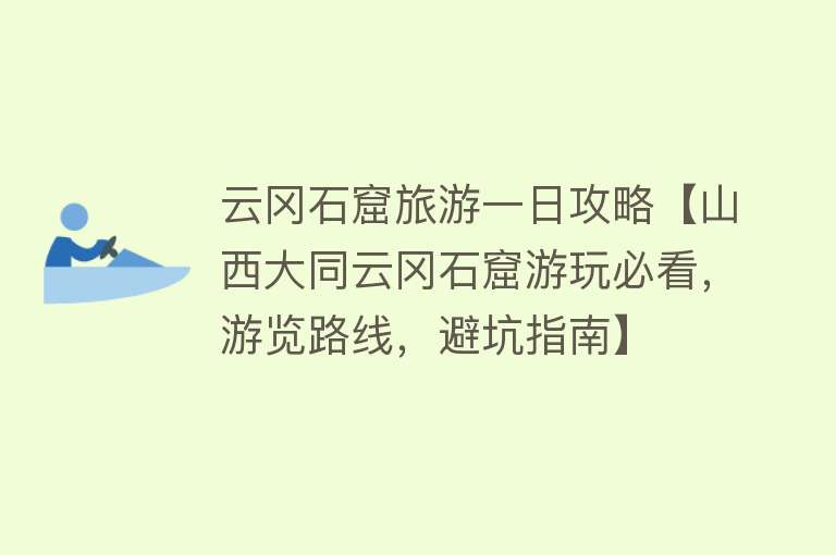 云冈石窟旅游一日攻略【山西大同云冈石窟游玩必看，游览路线，避坑指南】