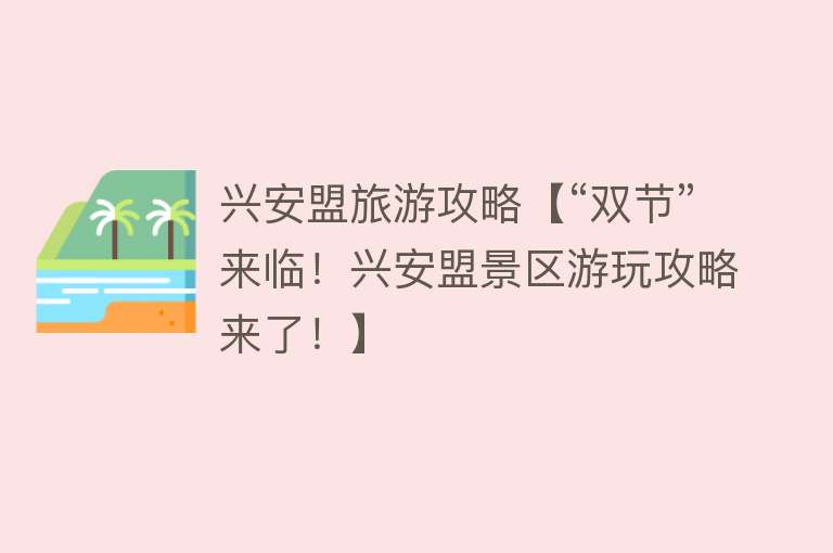 兴安盟旅游攻略【“双节”来临！兴安盟景区游玩攻略来了！】