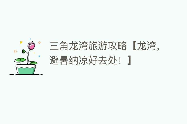 三角龙湾旅游攻略【龙湾，避暑纳凉好去处！】