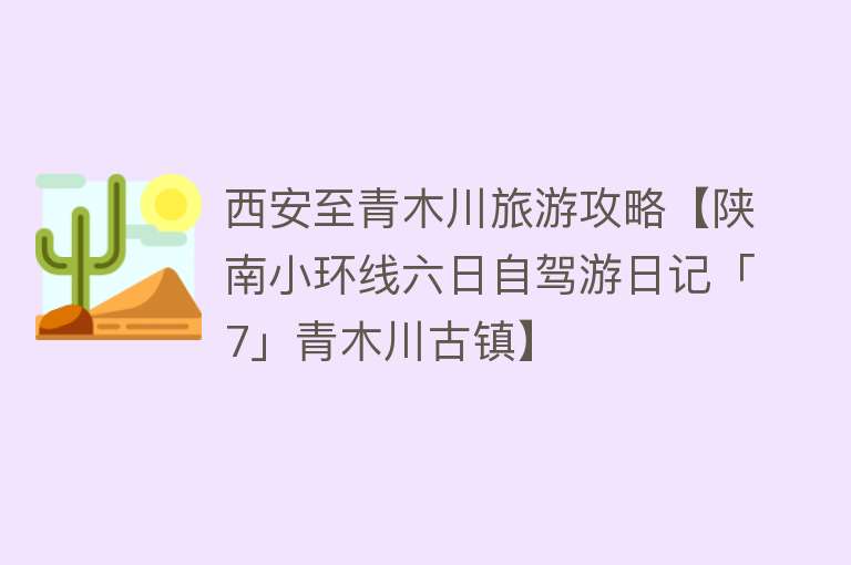 西安至青木川旅游攻略【陕南小环线六日自驾游日记「7」青木川古镇】