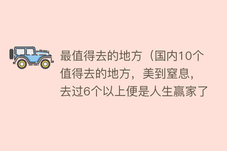 最值得去的地方（国内10个值得去的地方，美到窒息，去过6个以上便是人生赢家了）