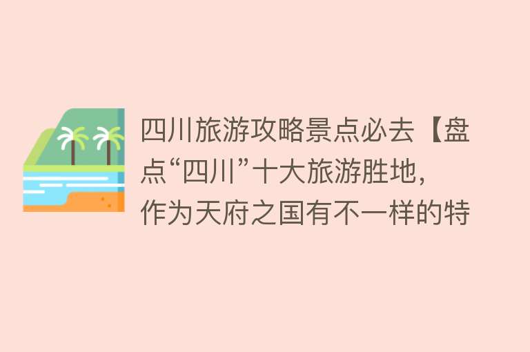 四川旅游攻略景点必去【盘点“四川”十大旅游胜地，作为天府之国有不一样的特色！】