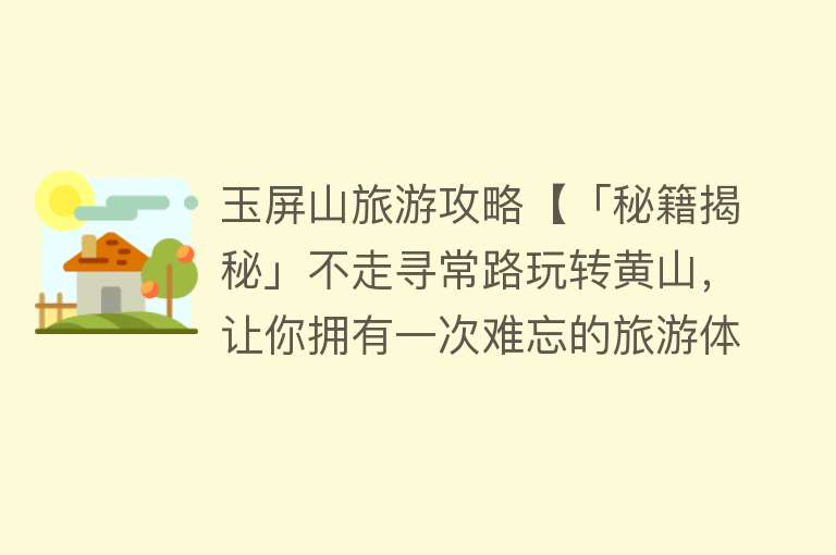 玉屏山旅游攻略【「秘籍揭秘」不走寻常路玩转黄山，让你拥有一次难忘的旅游体验！】