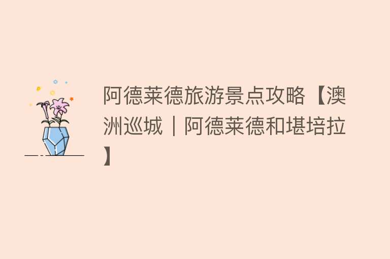 阿德莱德旅游景点攻略【澳洲巡城｜阿德莱德和堪培拉】