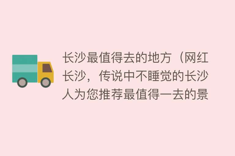 长沙最值得去的地方（网红长沙，传说中不睡觉的长沙人为您推荐最值得一去的景点）