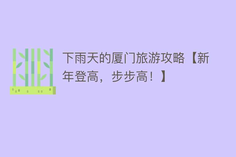 下雨天的厦门旅游攻略【新年登高，步步高！】