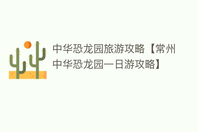 中华恐龙园旅游攻略【常州中华恐龙园一日游攻略】