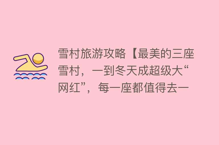 雪村旅游攻略【最美的三座雪村，一到冬天成超级大“网红”，每一座都值得去一次】