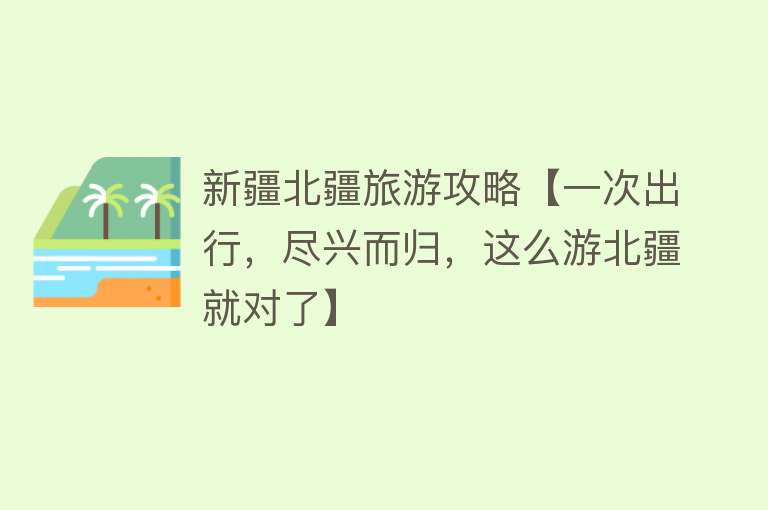 新疆北疆旅游攻略【一次出行，尽兴而归，这么游北疆就对了】