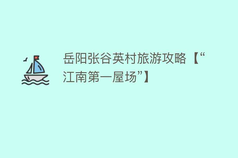 岳阳张谷英村旅游攻略【“江南第一屋场”】