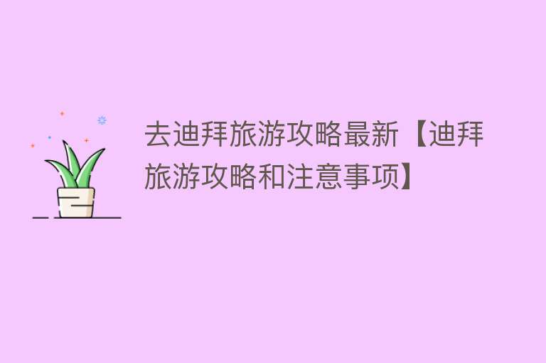 去迪拜旅游攻略最新【迪拜旅游攻略和注意事项】