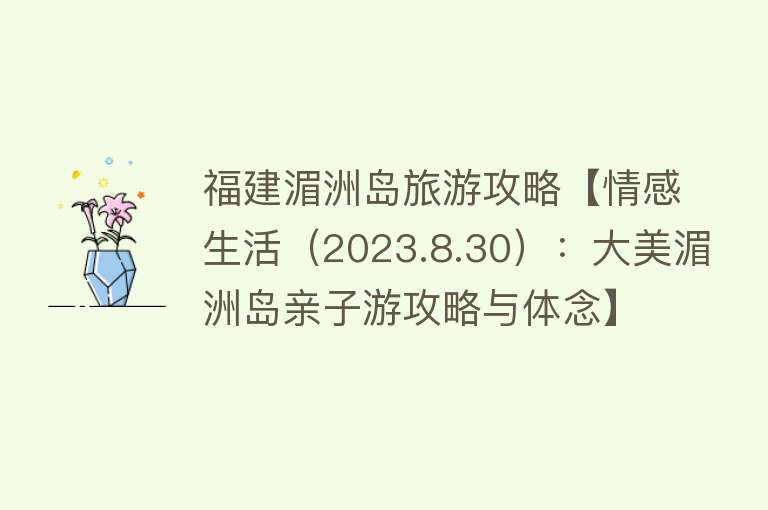 福建湄洲岛旅游攻略【情感生活（2023.8.30）：大美湄洲岛亲子游攻略与体念】