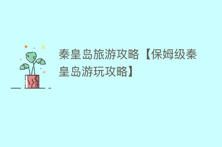 秦皇岛旅游攻略【保姆级秦皇岛游玩攻略】