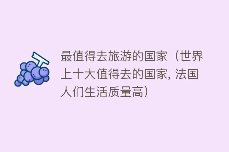 最值得去旅游的国家（世界上十大值得去的国家, 法国人们生活质量高）