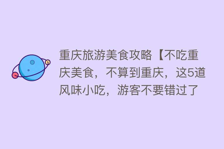 重庆旅游美食攻略【不吃重庆美食，不算到重庆，这5道风味小吃，游客不要错过了！】