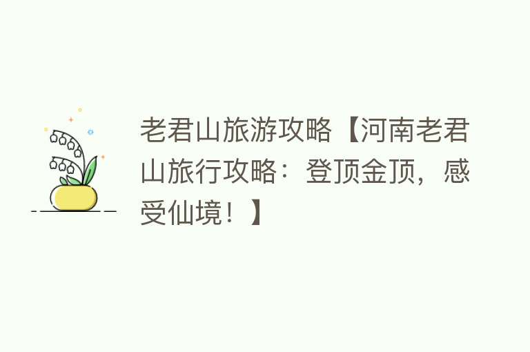 老君山旅游攻略【河南老君山旅行攻略：登顶金顶，感受仙境！】