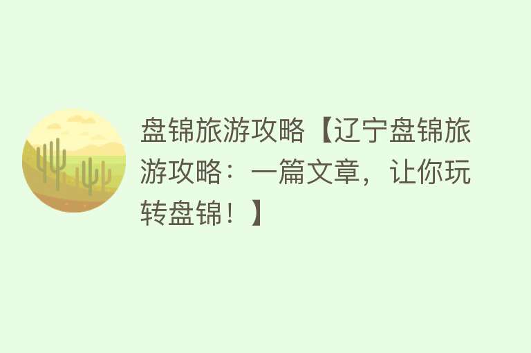 盘锦旅游攻略【辽宁盘锦旅游攻略：一篇文章，让你玩转盘锦！】