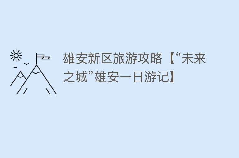 雄安新区旅游攻略【“未来之城”雄安一日游记】