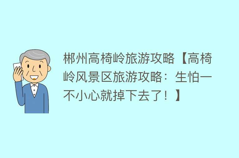 郴州高椅岭旅游攻略【高椅岭风景区旅游攻略：生怕一不小心就掉下去了！】