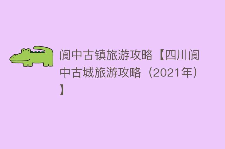 阆中古镇旅游攻略【四川阆中古城旅游攻略（2021年）】