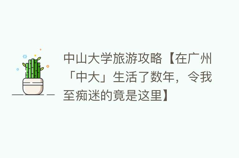 中山大学旅游攻略【在广州「中大」生活了数年，令我至痴迷的竟是这里】