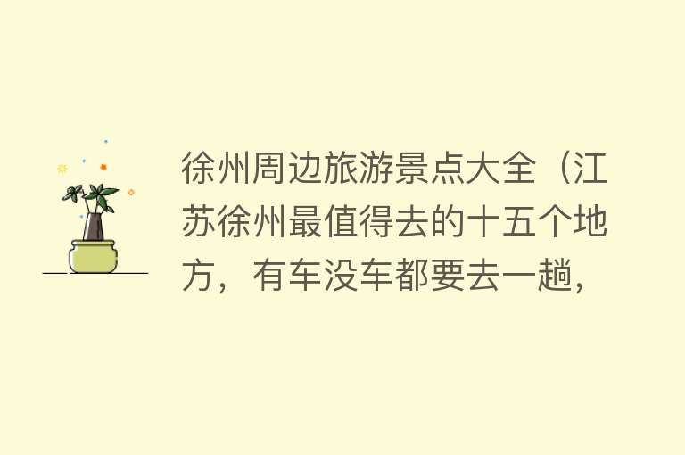 徐州周边旅游景点大全（江苏徐州最值得去的十五个地方，有车没车都要去一趟，你去过几个）