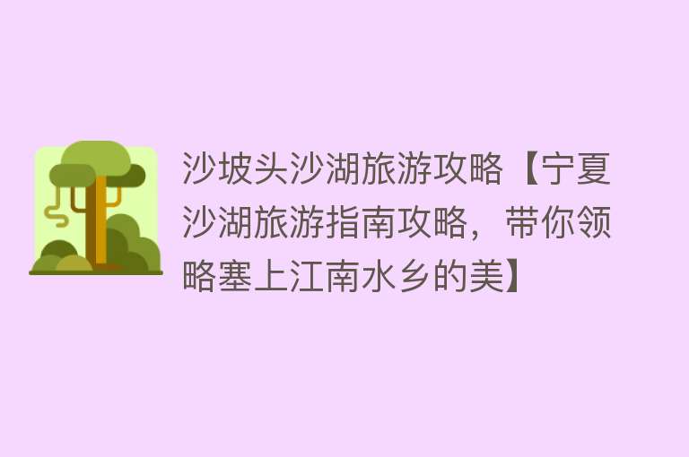 沙坡头沙湖旅游攻略【宁夏沙湖旅游指南攻略，带你领略塞上江南水乡的美】