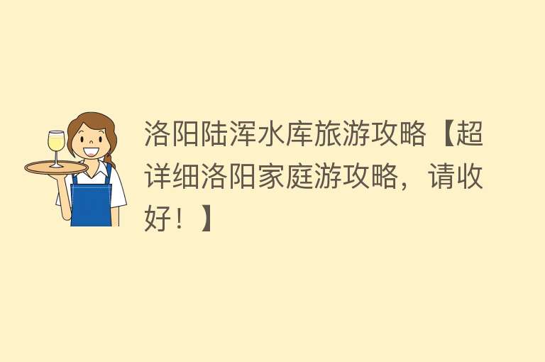 洛阳陆浑水库旅游攻略【超详细洛阳家庭游攻略，请收好！】