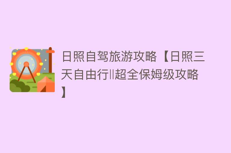 日照自驾旅游攻略【日照三天自由行‖超全保姆级攻略】
