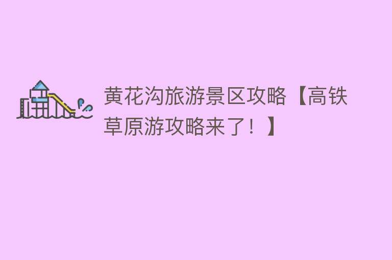 黄花沟旅游景区攻略【高铁草原游攻略来了！】