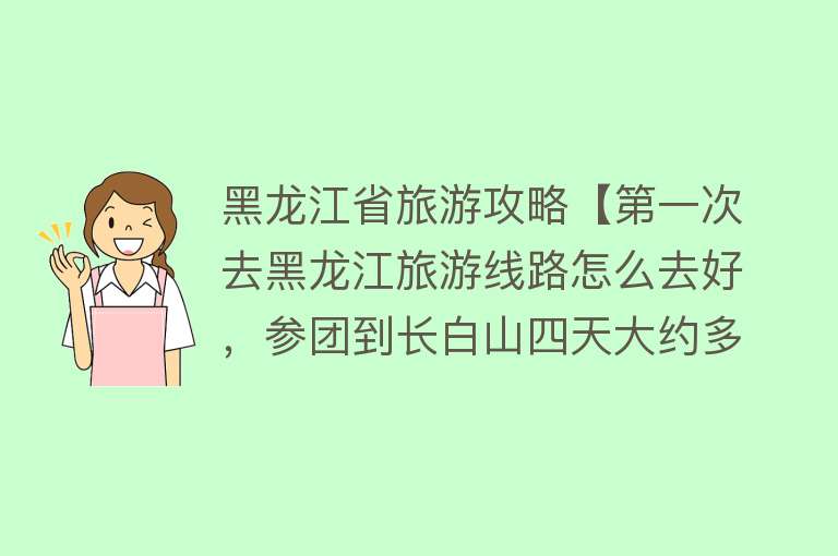 黑龙江省旅游攻略【第一次去黑龙江旅游线路怎么去好，参团到长白山四天大约多少花费】