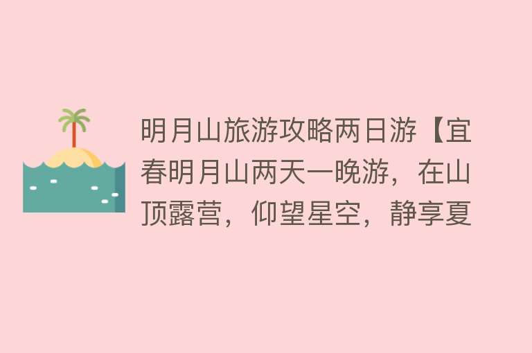明月山旅游攻略两日游【宜春明月山两天一晚游，在山顶露营，仰望星空，静享夏日欢乐之旅】