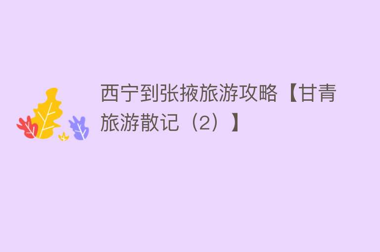 西宁到张掖旅游攻略【甘青旅游散记（2）】