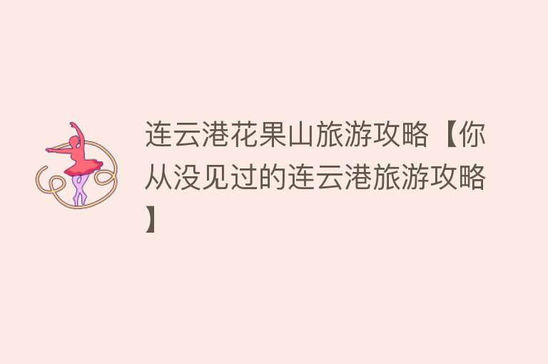 连云港花果山旅游攻略【你从没见过的连云港旅游攻略】