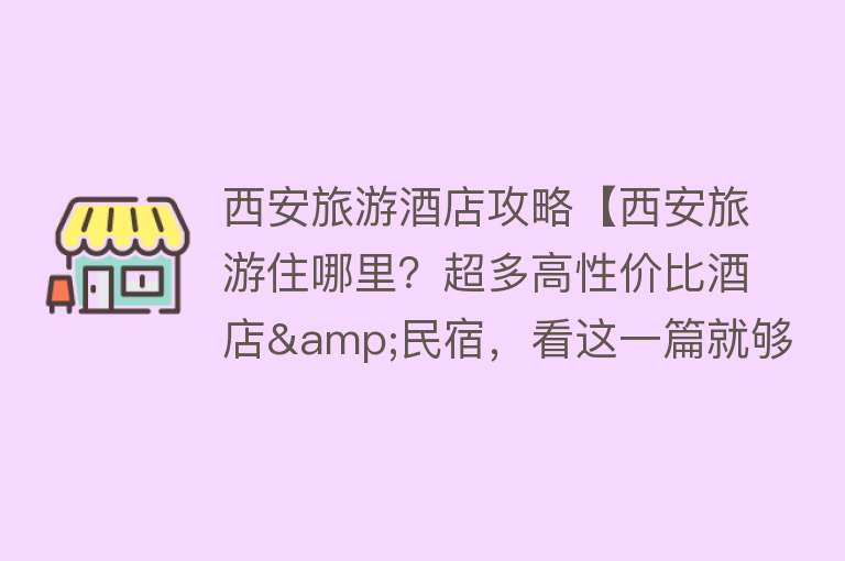 西安旅游酒店攻略【西安旅游住哪里？超多高性价比酒店&民宿，看这一篇就够了！】